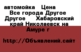 автомойка › Цена ­ 1 500 - Все города Другое » Другое   . Хабаровский край,Николаевск-на-Амуре г.